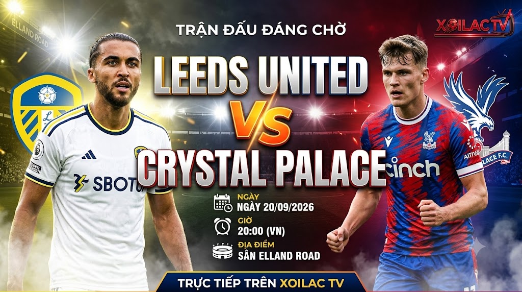 Nhận định bóng đá Leeds United vs Crystal Palace vòng 5 Ngoại hạng Anh, xem trực tiếp tốc độ cao trên Xoilac TV.